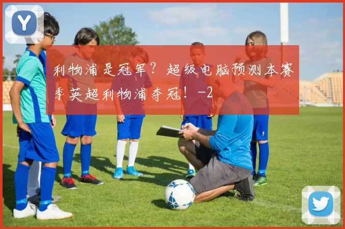 利物浦是冠军？超级电脑预测本赛季英超利物浦夺冠！
