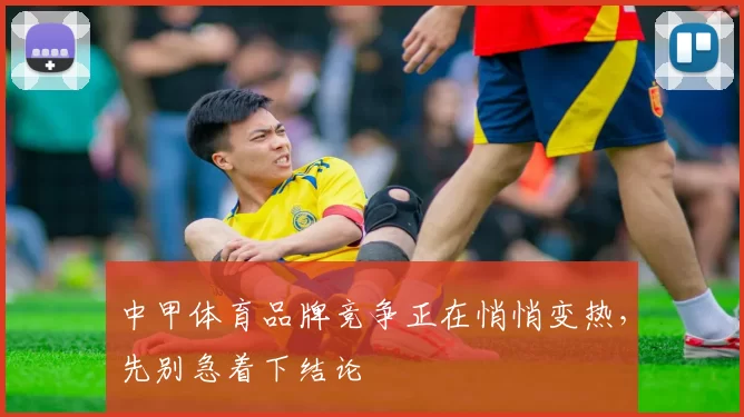 中甲体育品牌竞争正在悄悄变热，先别急着下结论