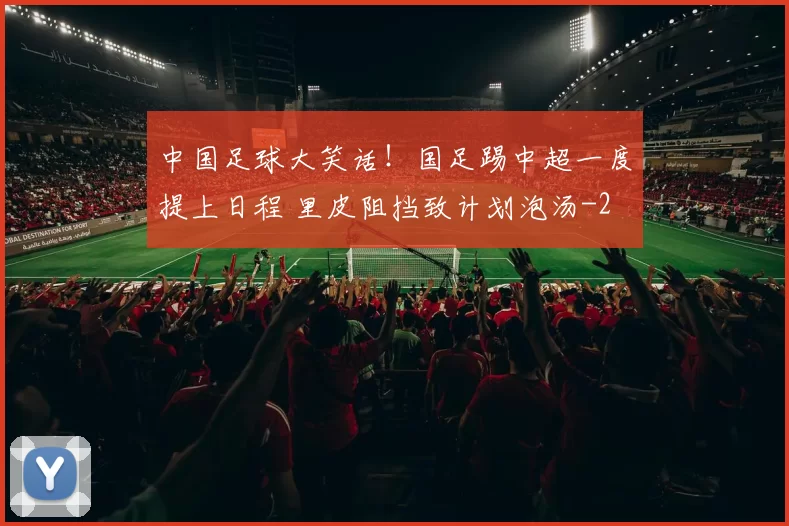 中国足球大笑话！国足踢中超一度提上日程 里皮阻挡致计划泡汤