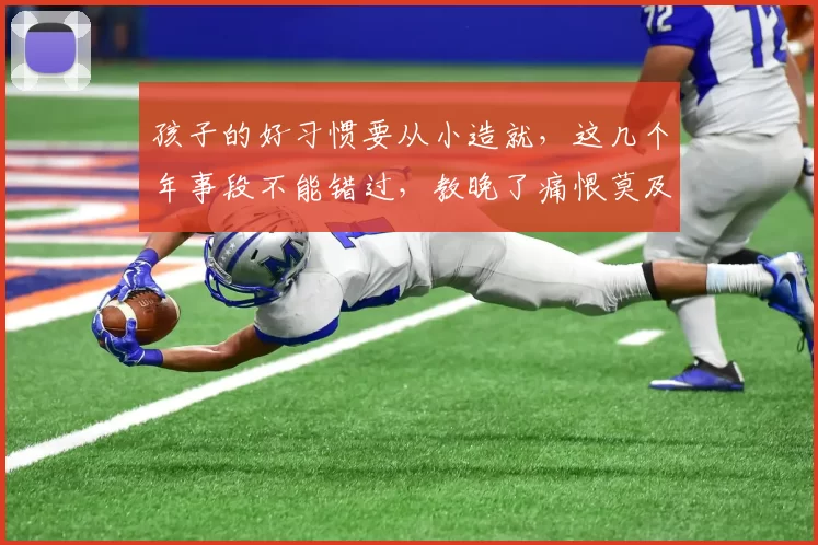 孩子的好习惯要从小造就，这几个年事段不能错过，教晚了痛恨莫及