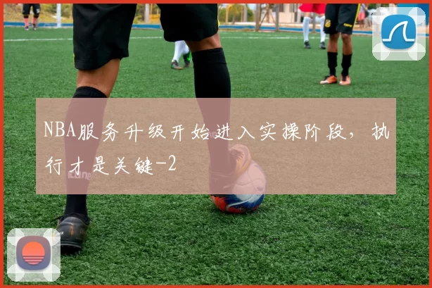 NBA服务升级开始进入实操阶段，执行才是关键