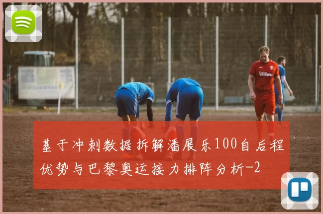 基于冲刺数据拆解潘展乐100自后程优势与巴黎奥运接力排阵分析