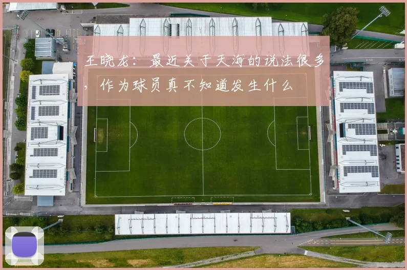 王晓龙：最近关于天海的说法很多，作为球员真不知道发生什么