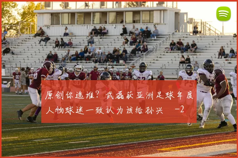 原创你选谁？武磊获亚洲足球年度人物球迷一致认为该给孙兴慜