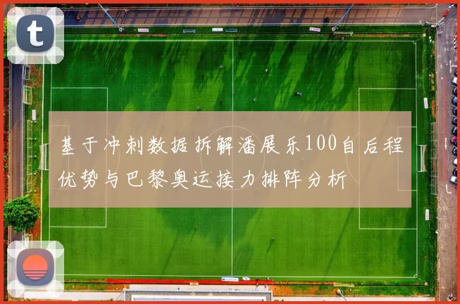 基于冲刺数据拆解潘展乐100自后程优势与巴黎奥运接力排阵分析