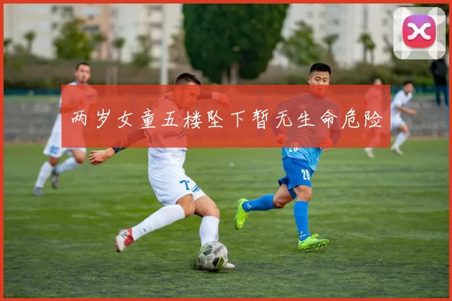 两岁女童五楼坠下暂无生命危险